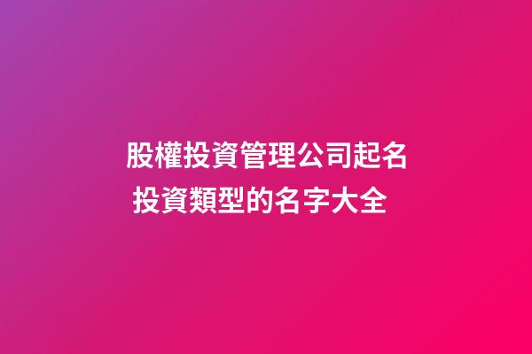 股權投資管理公司起名 投資類型的名字大全-第1張-公司起名-玄機派